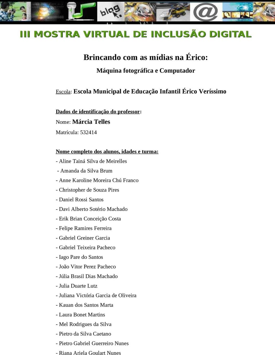 Alberto Sotério Machado - Erik Brian Conceição Costa - Felipe Ramires Ferreira - Gabriel Greiner Garcia - Gabriel Teixeira Pacheco - Iago Pare do Santos - João Vitor Perez Pacheco - Júlia Brasil Dias