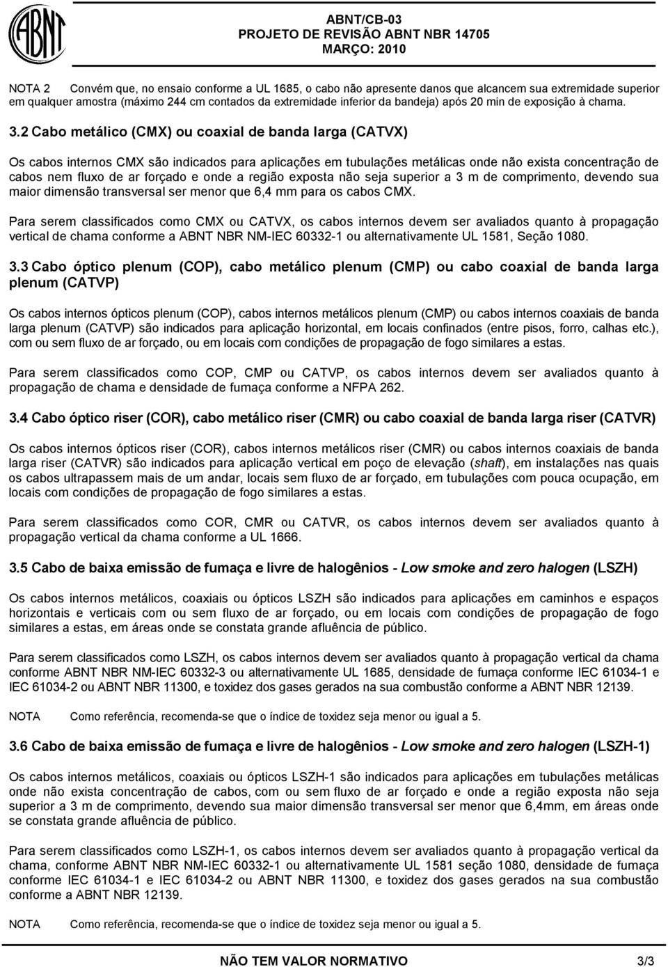 2 Cabo metálico (CMX) ou coaxial de banda larga (CATVX) Os cabos internos CMX são indicados para aplicações em tubulações metálicas onde não exista concentração de cabos nem fluxo de ar forçado e