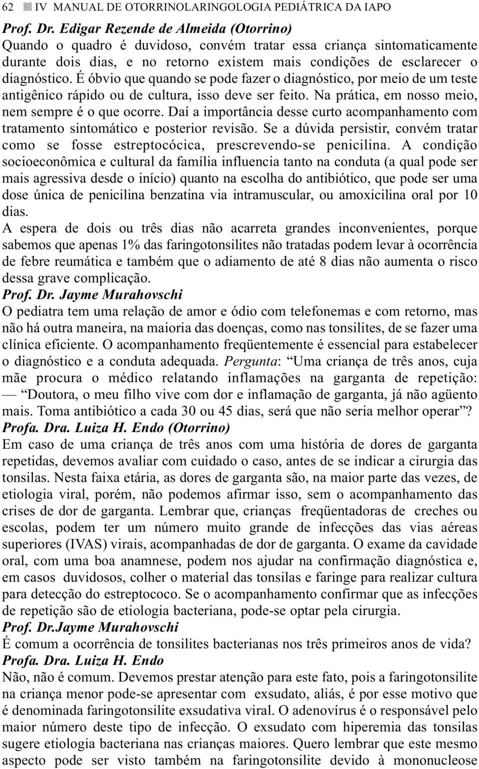 É óbvio que quando se pode fazer o diagnóstico, por meio de um teste antigênico rápido ou de cultura, isso deve ser feito. Na prática, em nosso meio, nem sempre é o que ocorre.