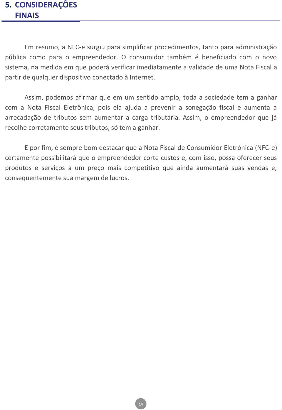 Assim, podemos afirmar que em um sentido amplo, toda a sociedade tem a ganhar com a Nota Fiscal Eletrônica, pois ela ajuda a prevenir a sonegação fiscal e aumenta a arrecadação de tributos sem