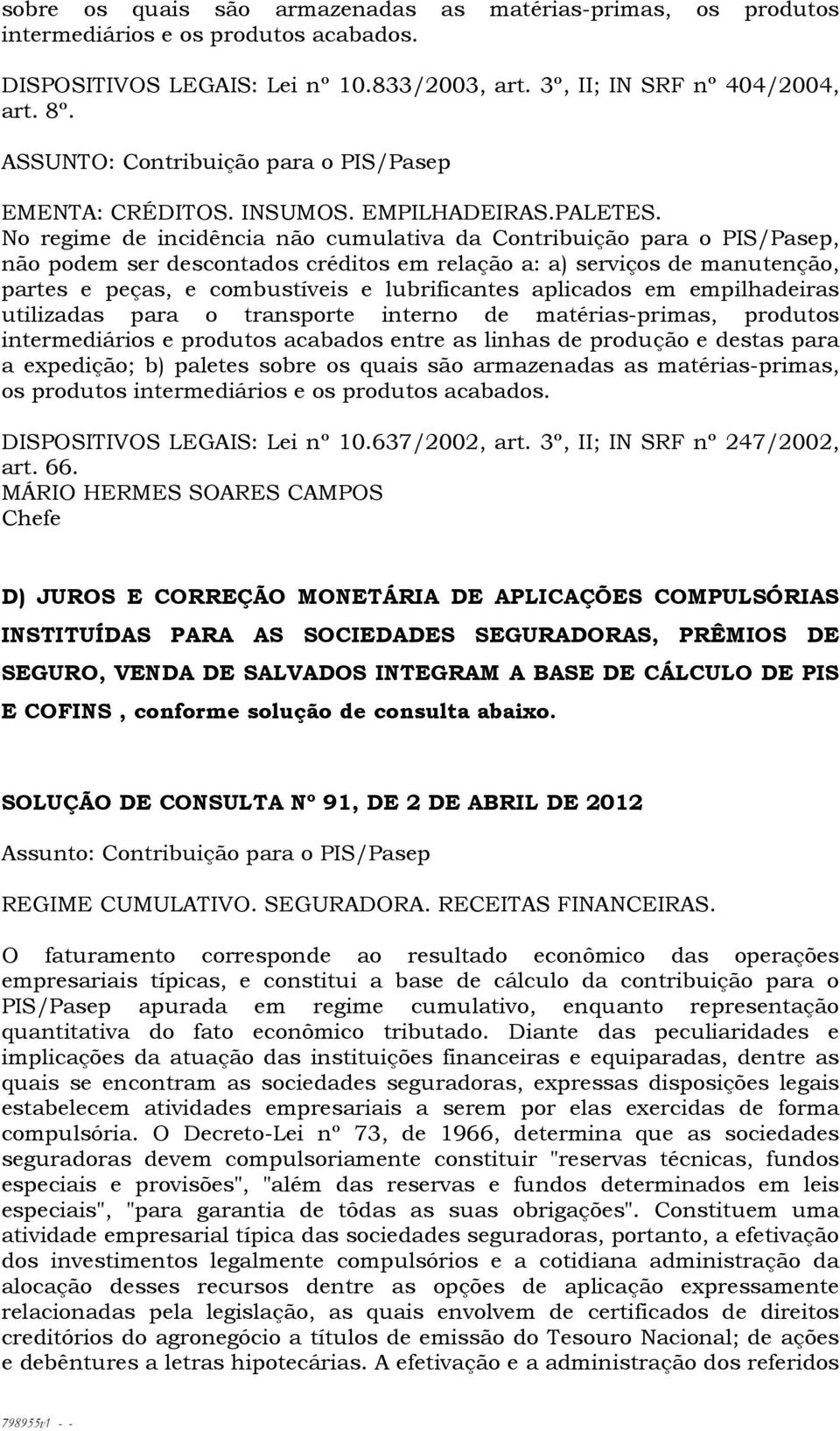 No regime de incidência não cumulativa da Contribuição para o PIS/Pasep, não podem ser descontados créditos em relação a: a) serviços de manutenção, partes e peças, e combustíveis e lubrificantes