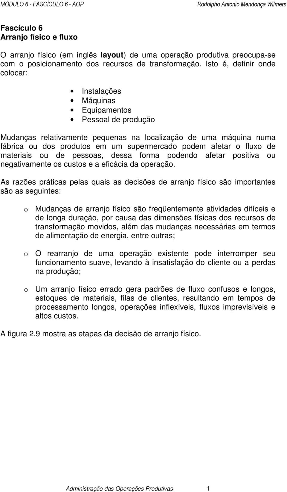 afetar o fluxo de materiais ou de pessoas, dessa forma podendo afetar positiva ou negativamente os custos e a eficácia da operação.