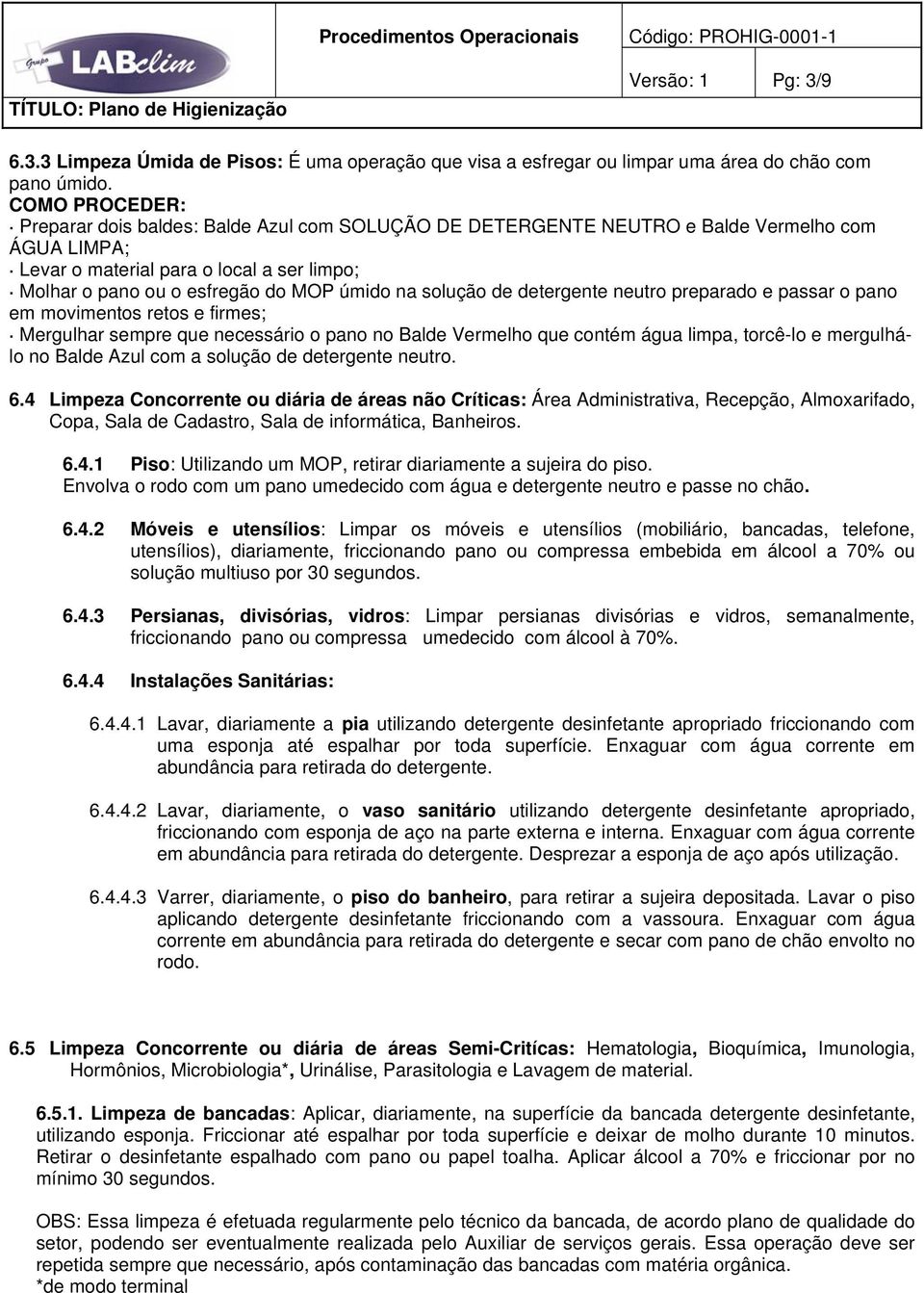 na solução de detergente neutro preparado e passar o pano em movimentos retos e firmes; Mergulhar sempre que necessário o pano no Balde Vermelho que contém água limpa, torcê-lo e mergulhálo no Balde