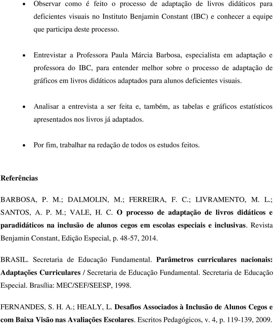 deficientes visuais. Analisar a entrevista a ser feita e, também, as tabelas e gráficos estatísticos apresentados nos livros já adaptados. Por fim, trabalhar na redação de todos os estudos feitos.