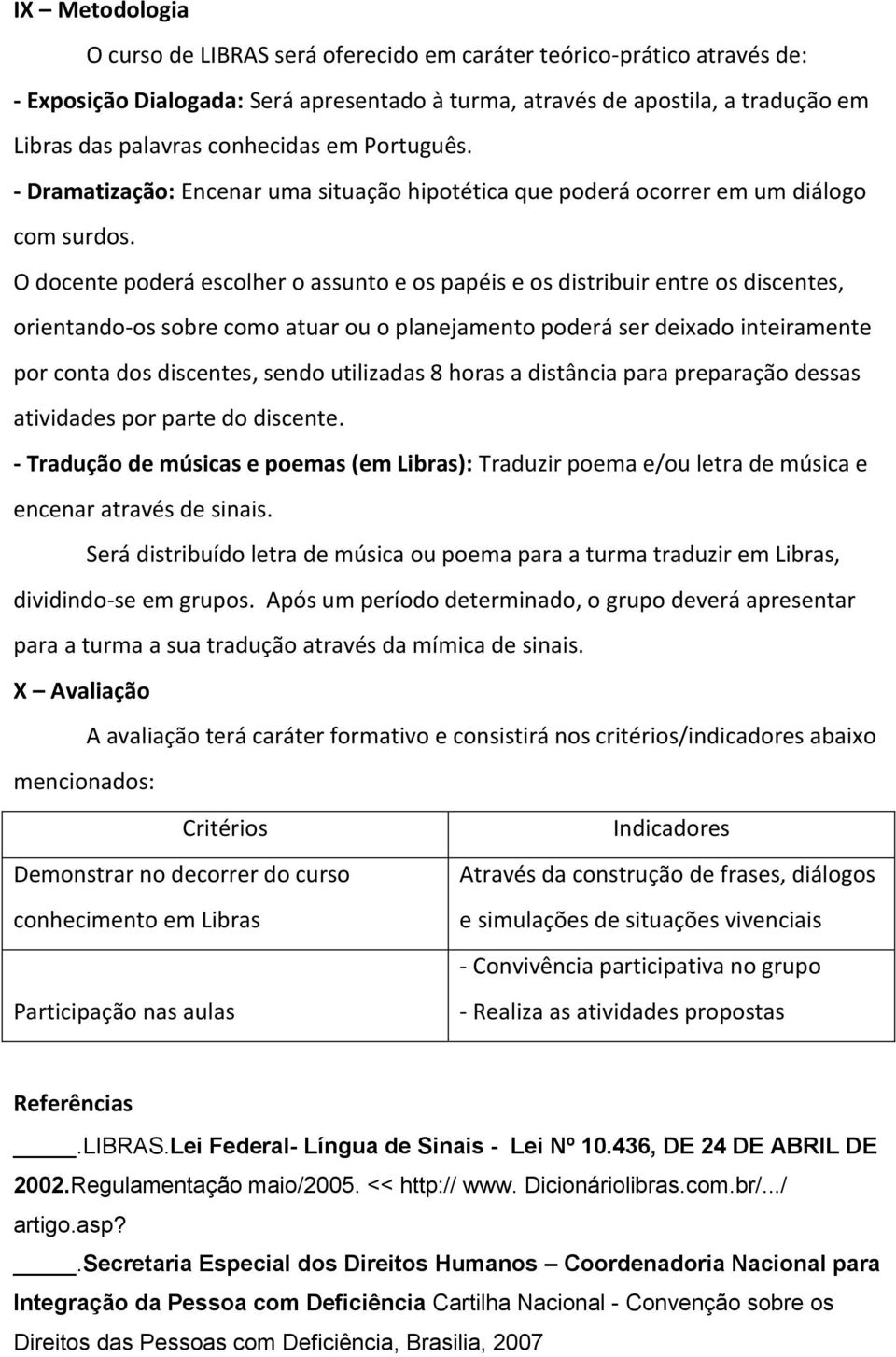 O docente poderá escolher o assunto e os papéis e os distribuir entre os discentes, orientando-os sobre como atuar ou o planejamento poderá ser deixado inteiramente por conta dos discentes, sendo