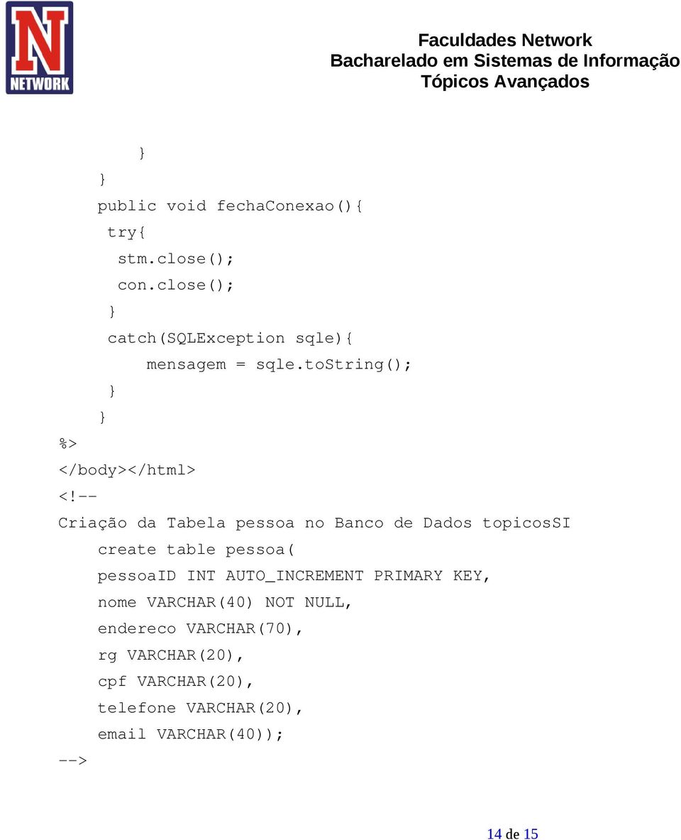 -- Criação da Tabela pessoa no Banco de Dados topicossi create table pessoa( pessoaid INT