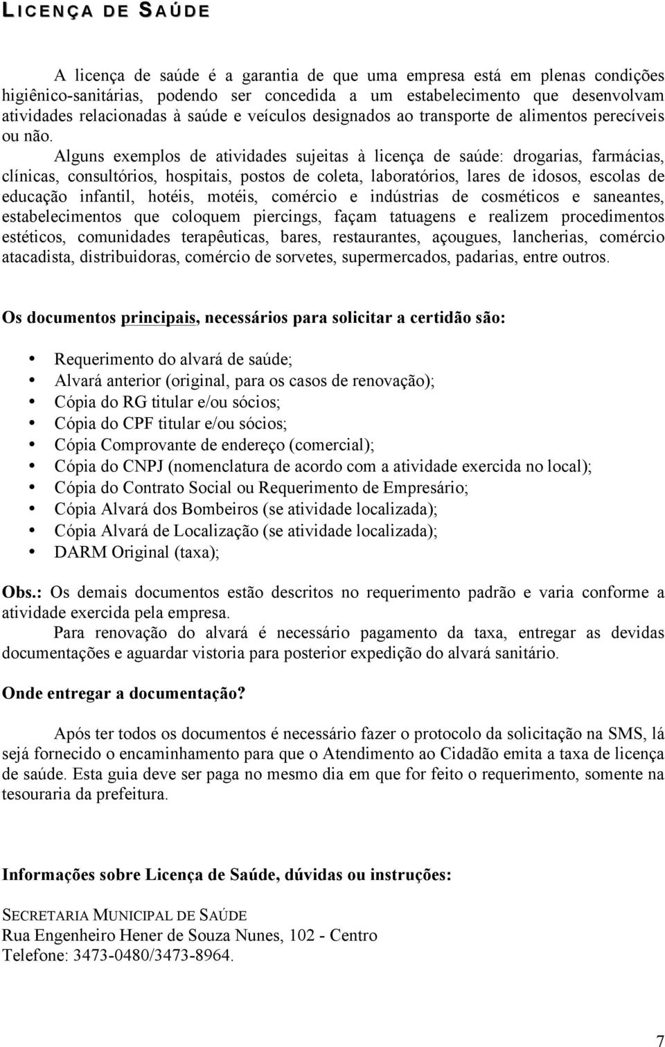 Alguns exemplos de atividades sujeitas à licença de saúde: drogarias, farmácias, clínicas, consultórios, hospitais, postos de coleta, laboratórios, lares de idosos, escolas de educação infantil,