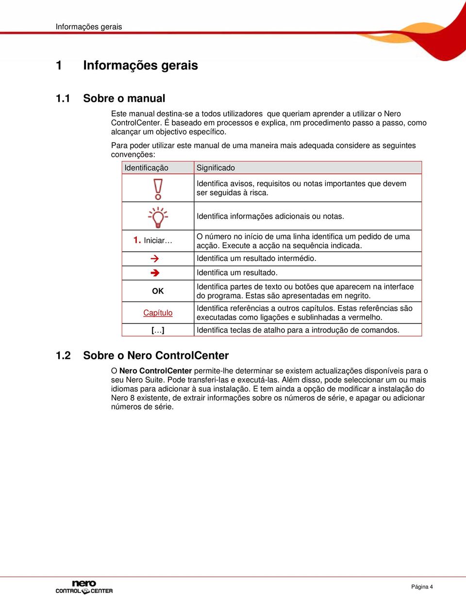 Para poder utilizar este manual de uma maneira mais adequada considere as seguintes convenções: Identificação Significado Identifica avisos, requisitos ou notas importantes que devem ser seguidas à