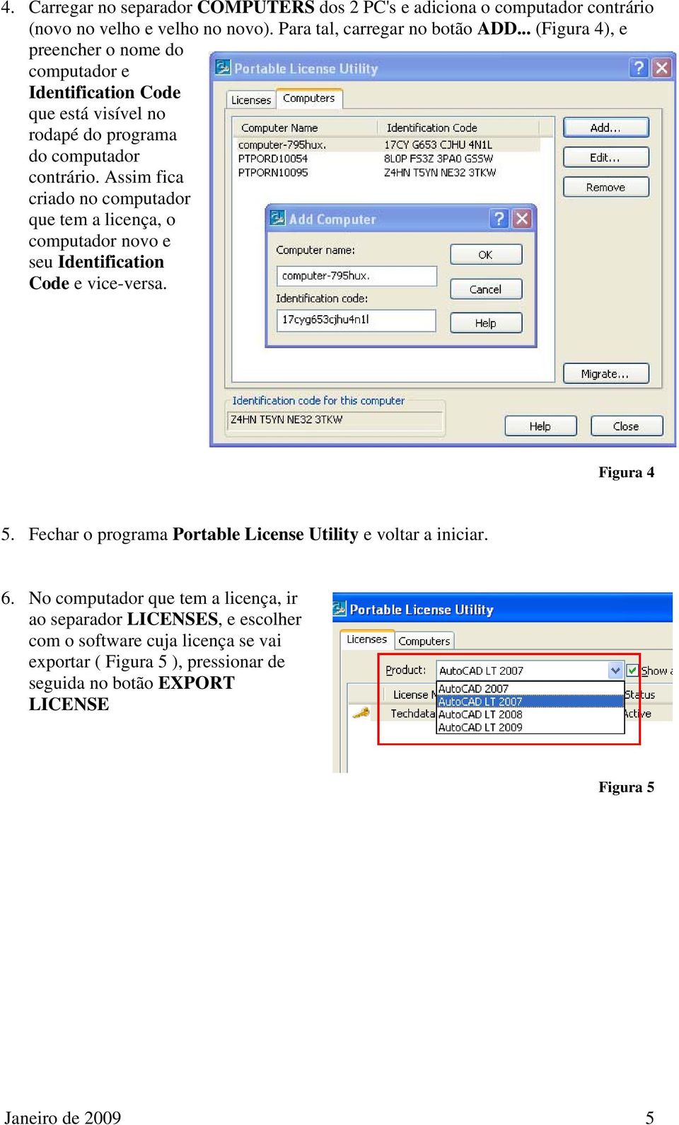 Assim fica criado no computador que tem a licença, o computador novo e seu Identification Code e vice-versa. Figura 4 5.