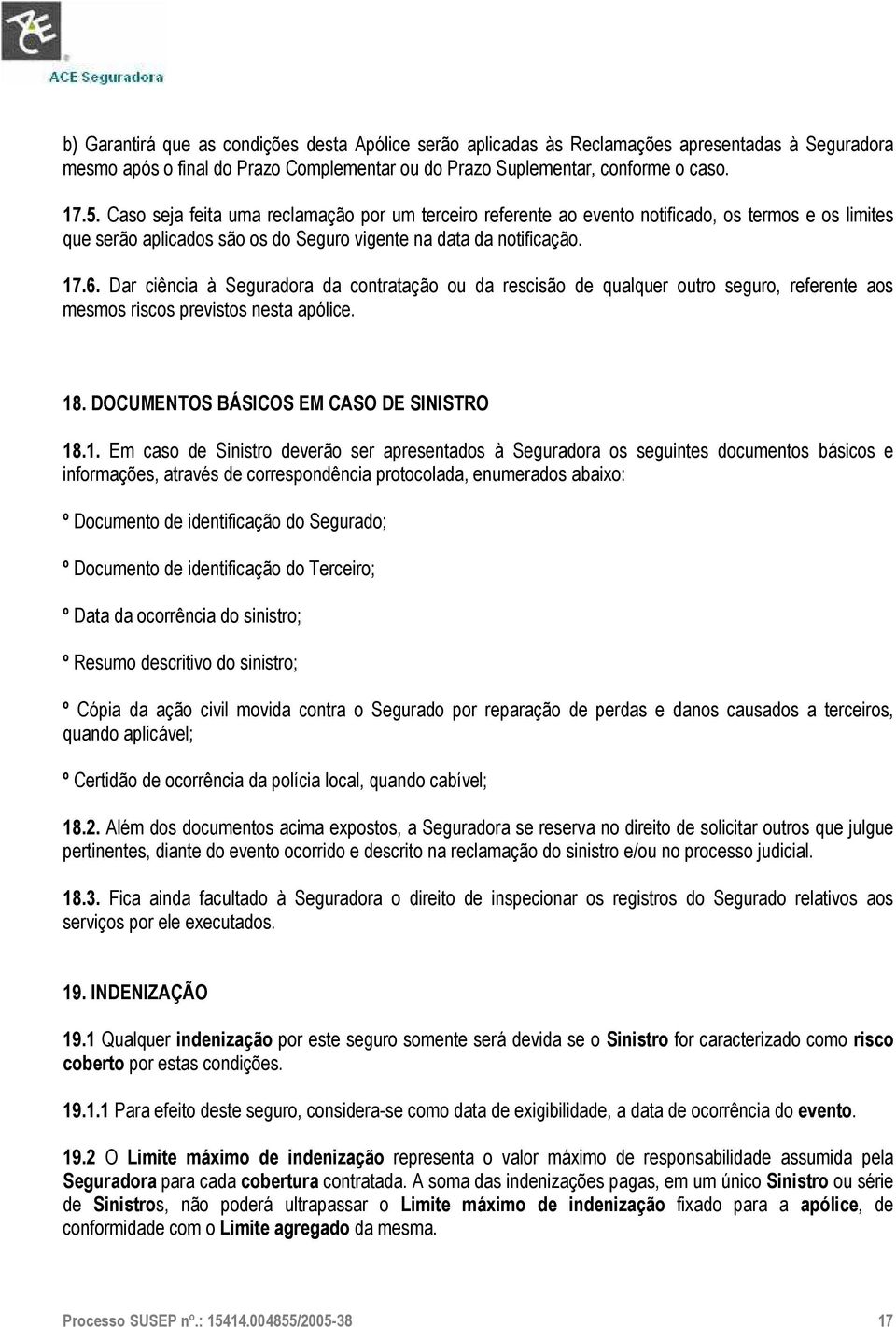 Dar ciência à Seguradora da contratação ou da rescisão de qualquer outro seguro, referente aos mesmos riscos previstos nesta apólice. 18