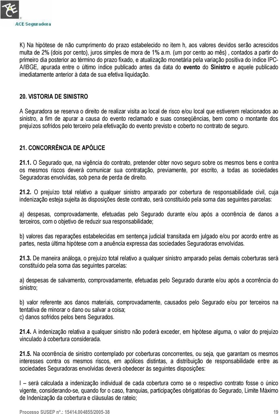 posterior ao término do prazo fixado, e atualização monetária pela variação positiva do índice IPC- A/IBGE, apurada entre o último índice publicado antes da data do evento do Sinistro e aquele