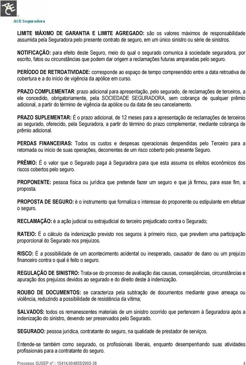 PERÍODO DE RETROATIVIDADE: corresponde ao espaço de tempo compreendido entre a data retroativa de cobertura e a do início de vigência da apólice em curso.