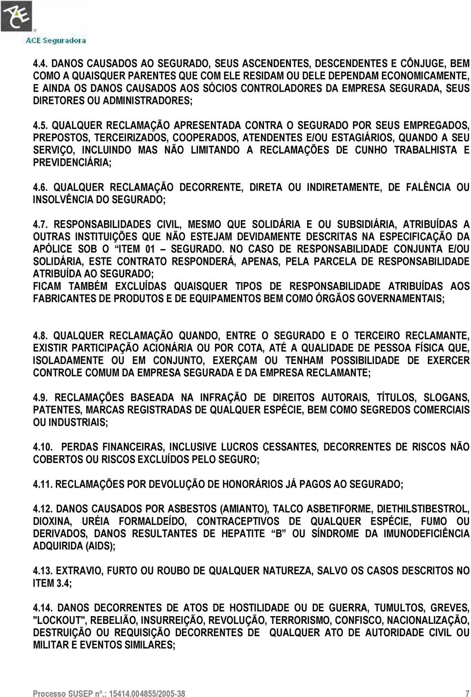 QUALQUER RECLAMAÇÃO APRESENTADA CONTRA O SEGURADO POR SEUS EMPREGADOS, PREPOSTOS, TERCEIRIZADOS, COOPERADOS, ATENDENTES E/OU ESTAGIÁRIOS, QUANDO A SEU SERVIÇO, INCLUINDO MAS NÃO LIMITANDO A