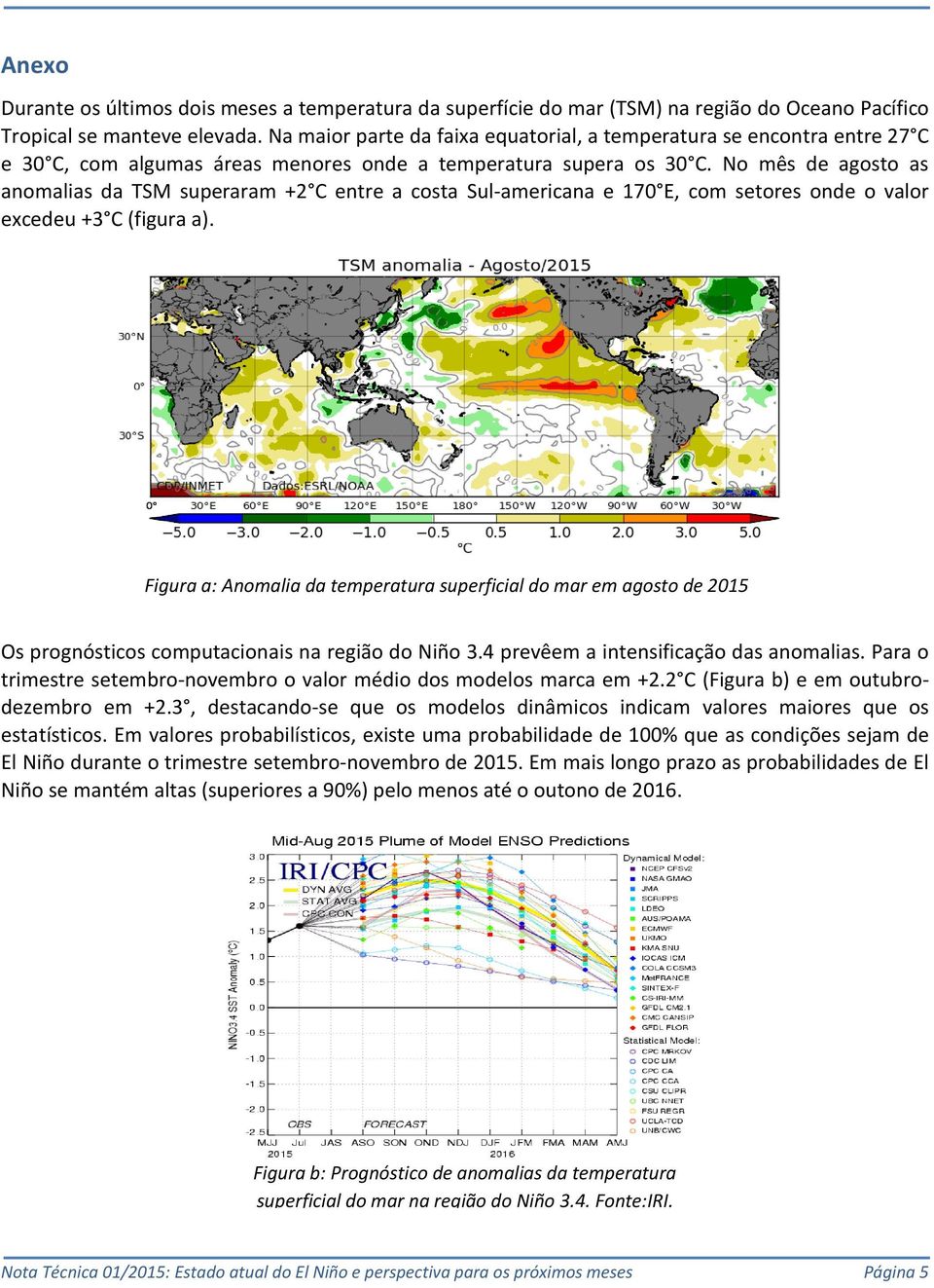 No mês de agosto as anomalias da TSM superaram +2 C entre a costa Sul-americana e 170 E, com setores onde o valor excedeu +3 C (figura a).