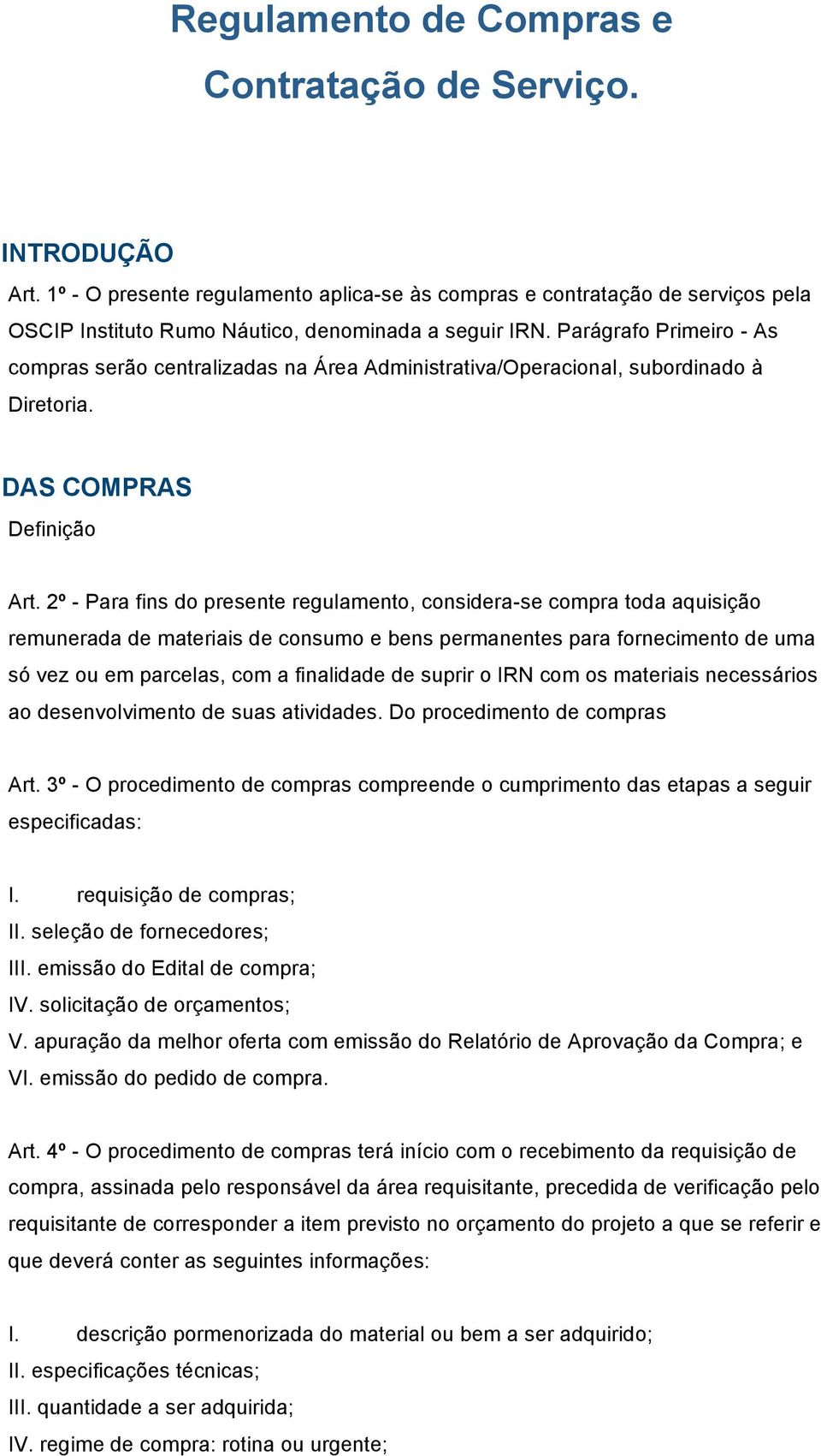 2º - Para fins do presente regulamento, considera-se compra toda aquisição remunerada de materiais de consumo e bens permanentes para fornecimento de uma só vez ou em parcelas, com a finalidade de