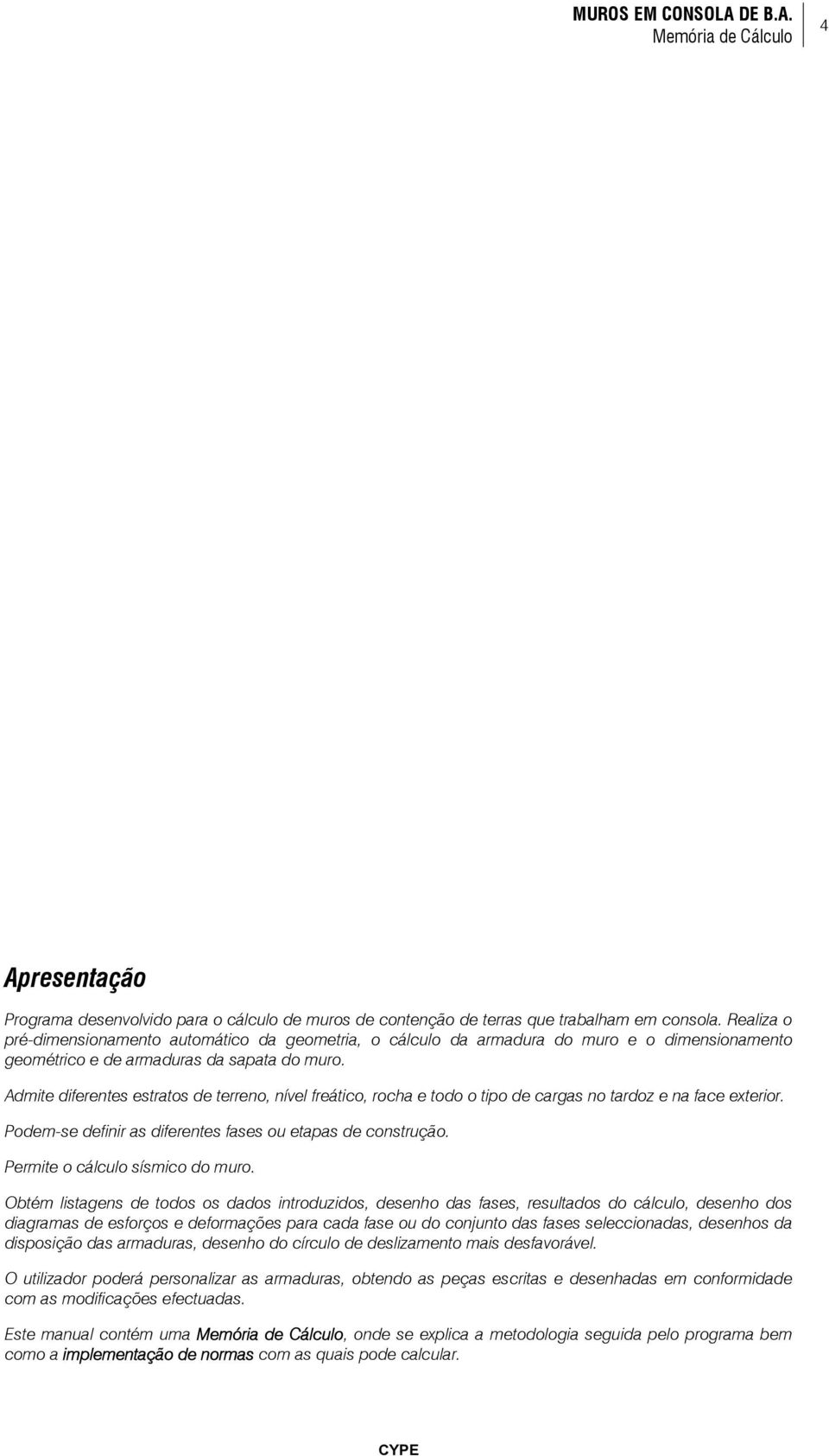 Admite diferentes estratos de terreno, nível freático, rocha e todo o tipo de cargas no tardoz e na face exterior. Podem-se definir as diferentes fases ou etapas de construção.