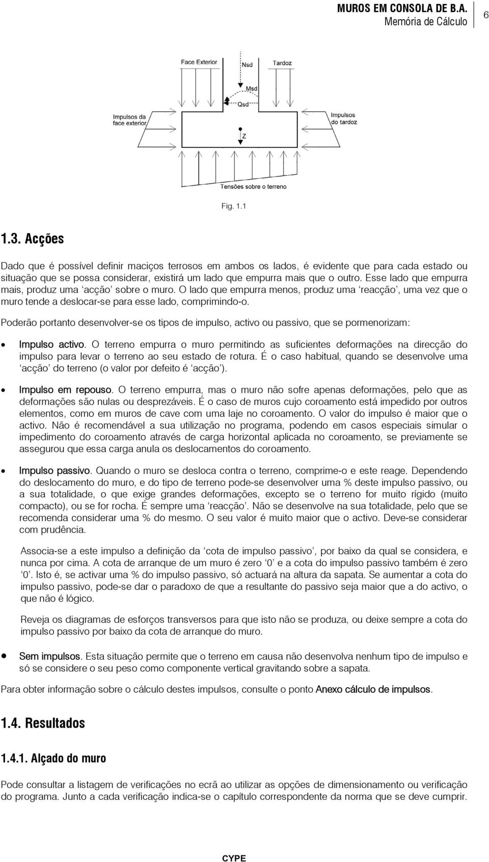 Esse lado que empurra mais, produz uma acção sobre o muro. O lado que empurra menos, produz uma reacção, uma vez que o muro tende a deslocar-se para esse lado, comprimindo-o.