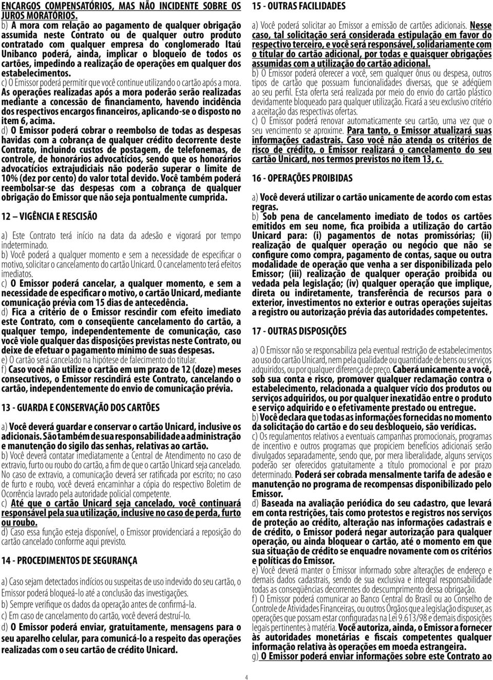 bloqueio de todos os cartões, impedindo a realização de operações em qualquer dos estabelecimentos. c) O Emissor poderá permitir que você continue utilizando o cartão após a mora.