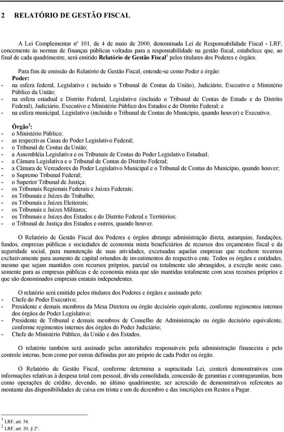 Para fins de emissão do Relatório de Gestão Fiscal, entende-se como Poder e órgão: Poder: - na esfera federal, Legislativo ( incluído o Tribunal de Contas da União), Judiciário, Executivo e