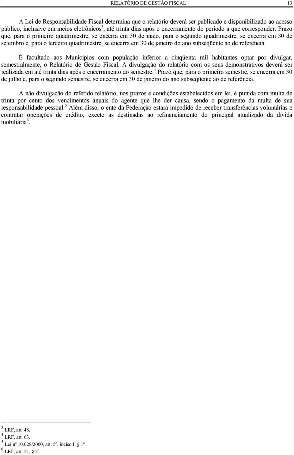 Prazo que, para o primeiro quadrimestre, se encerra em 30 de maio, para o segundo quadrimestre, se encerra em 30 de setembro e, para o terceiro quadrimestre, se encerra em 30 de janeiro do ano