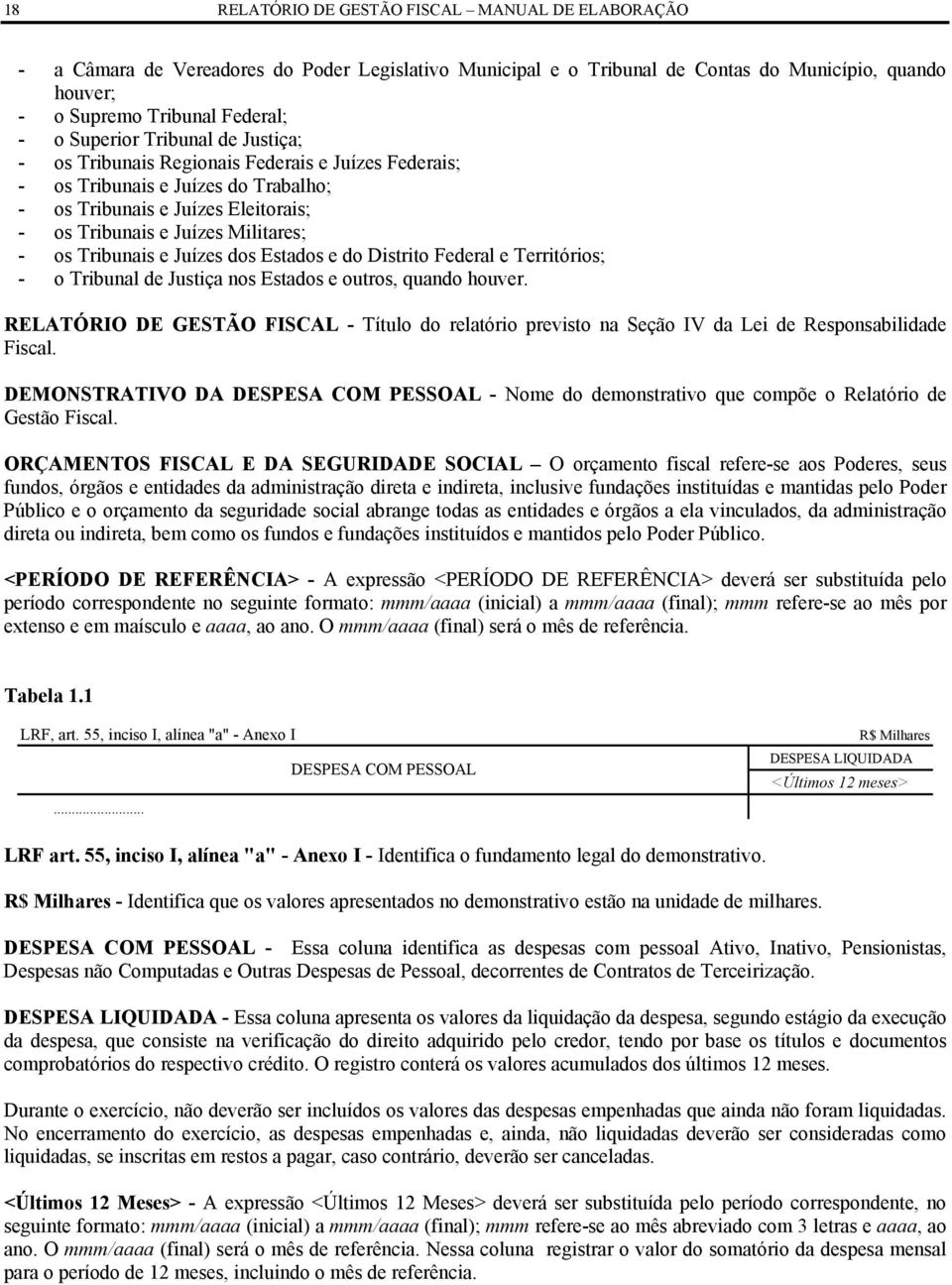 Tribunais e Juízes dos Estados e do Distrito Federal e Territórios; - o Tribunal de Justiça nos Estados e outros, quando houver.