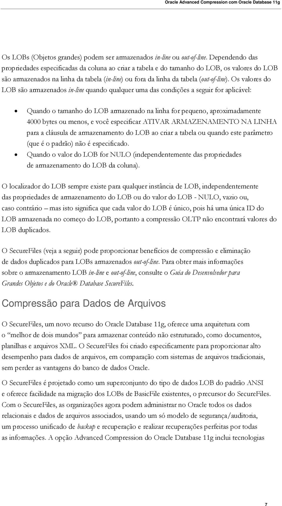 Os valores do LOB são armazenados in-line quando qualquer uma das condições a seguir for aplicável: Quando o tamanho do LOB armazenado na linha for pequeno, aproximadamente 4000 bytes ou menos, e