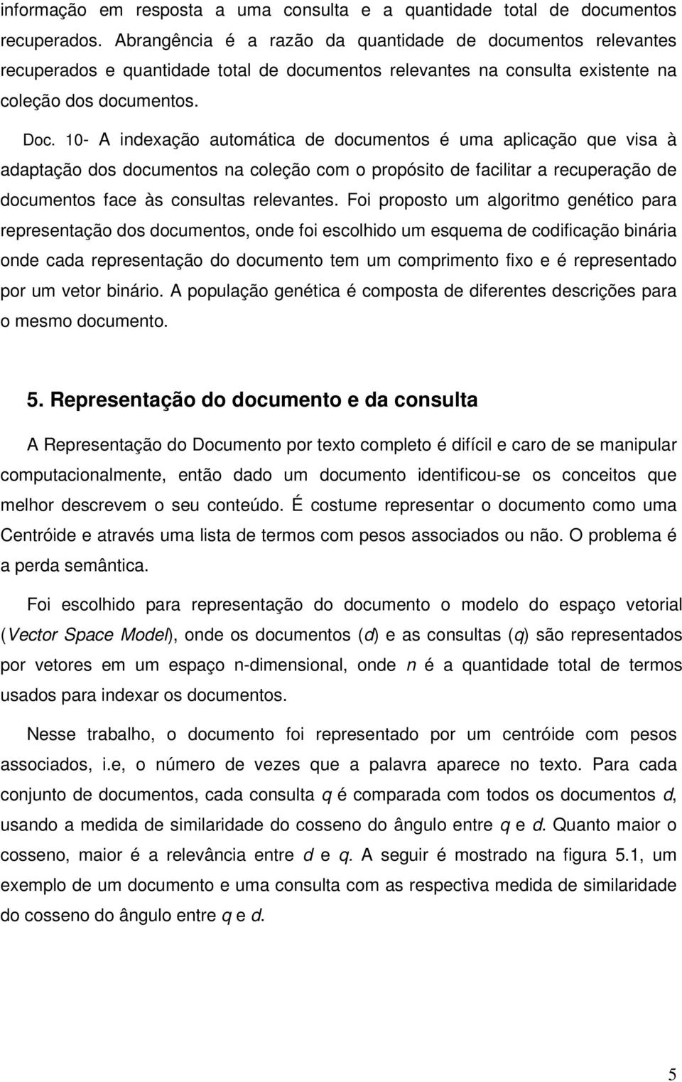 . 10- A indexação automática de documentos é uma aplicação que visa à adaptação dos documentos na coleção com o propósito de facilitar a recuperação de documentos face às consultas relevantes.