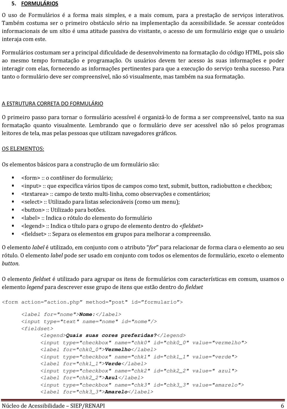 Formulários costumam ser a principal dificuldade de desenvolvimento na formatação do código HTML, pois são ao mesmo tempo formatação e programação.