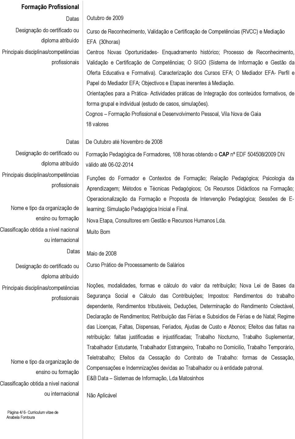 Caracterização dos Cursos EFA; O Mediador EFA- Perfil e Papel do Mediador EFA; Objectivos e Etapas inerentes à Mediação.