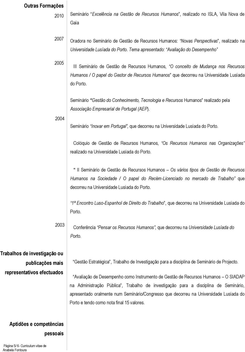 Tema apresentado: Avaliação do Desempenho III Seminário de Gestão de Recursos Humanos, O conceito de Mudança nos Recursos Humanos / O papel do Gestor de Recursos Humanos que decorreu na Universidade