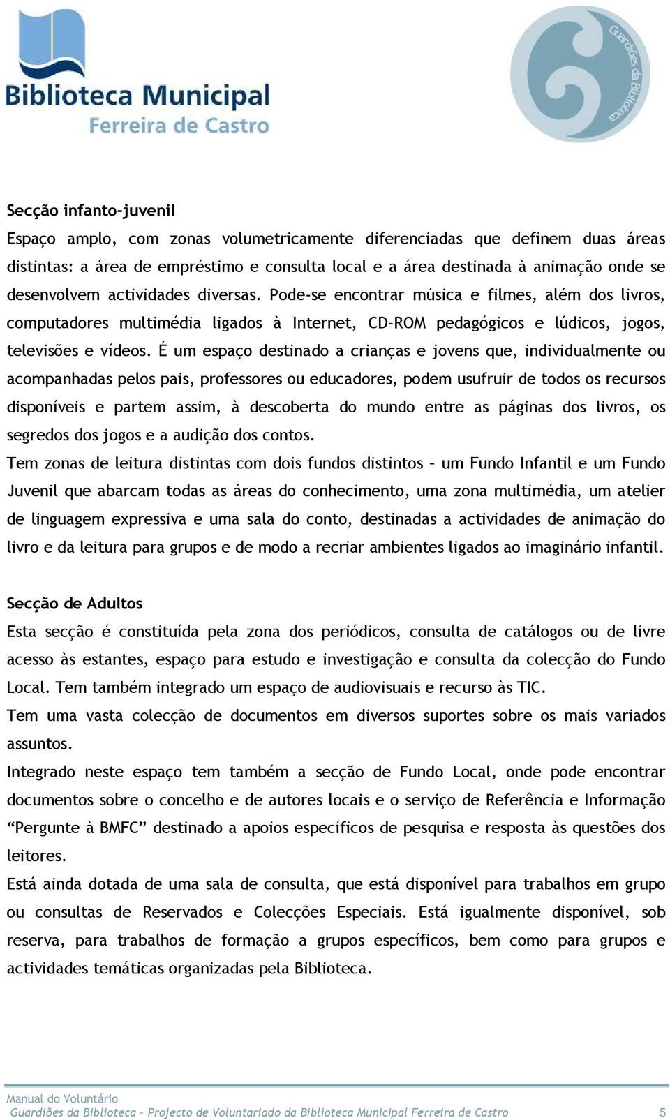 É um espaço destinado a crianças e jovens que, individualmente ou acompanhadas pelos pais, professores ou educadores, podem usufruir de todos os recursos disponíveis e partem assim, à descoberta do