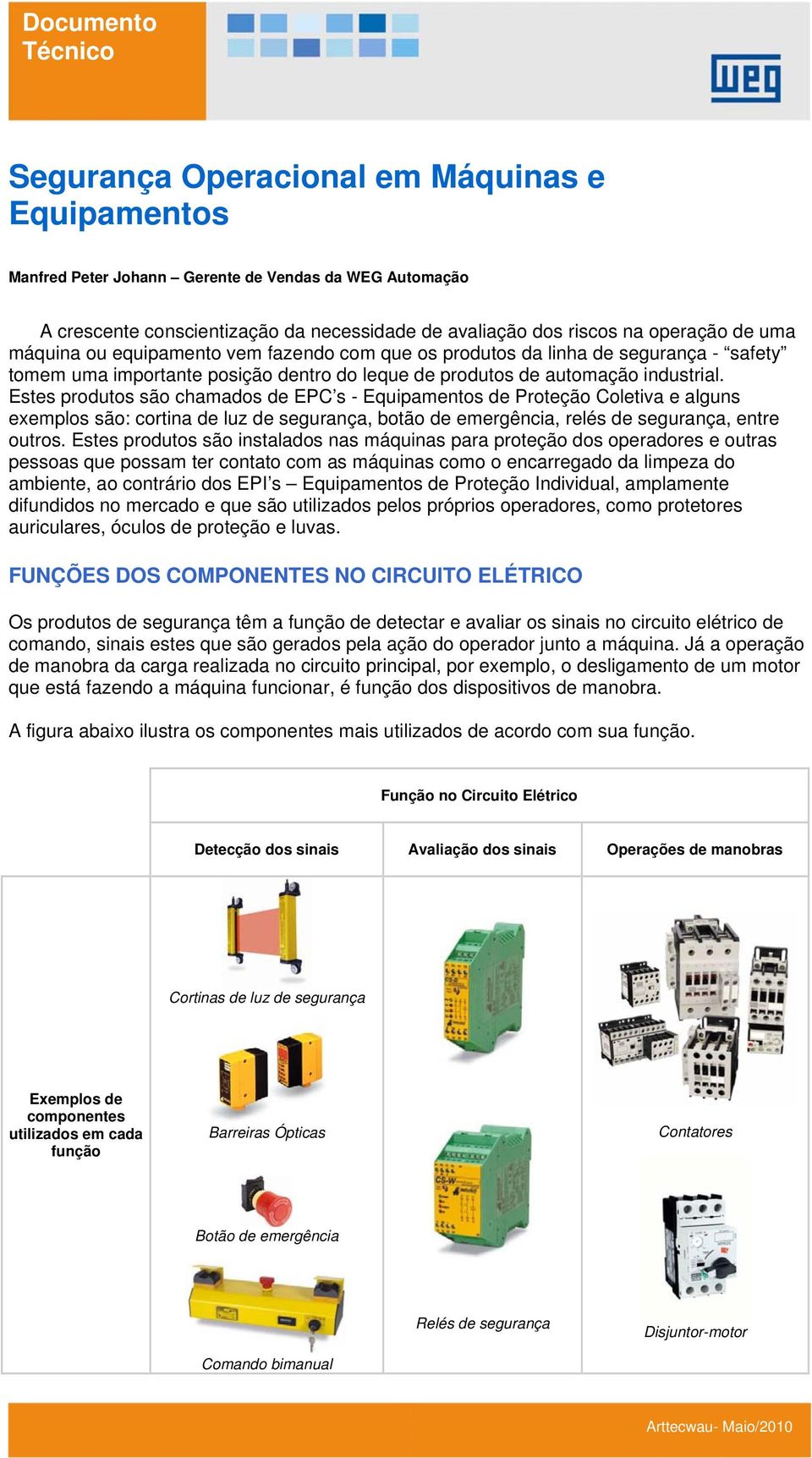 Estes produtos são chamados de EPC s - Equipamentos de Proteção Coletiva e alguns exemplos são: cortina de luz de segurança, botão de emergência, relés de segurança, entre outros.