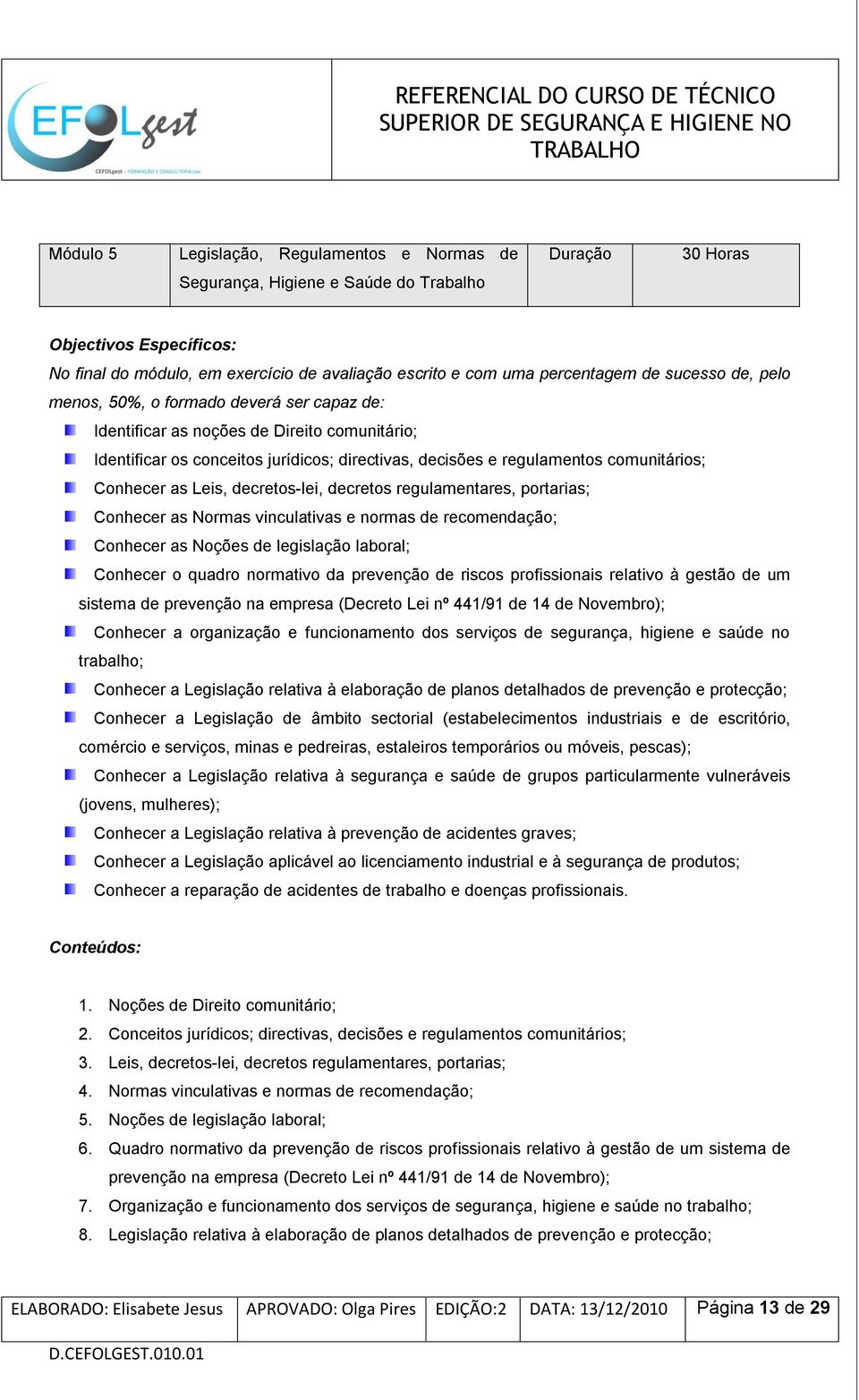 comunitários; Conhecer as Leis, decretos-lei, decretos regulamentares, portarias; Conhecer as Normas vinculativas e normas de recomendação; Conhecer as Noções de legislação laboral; Conhecer o quadro