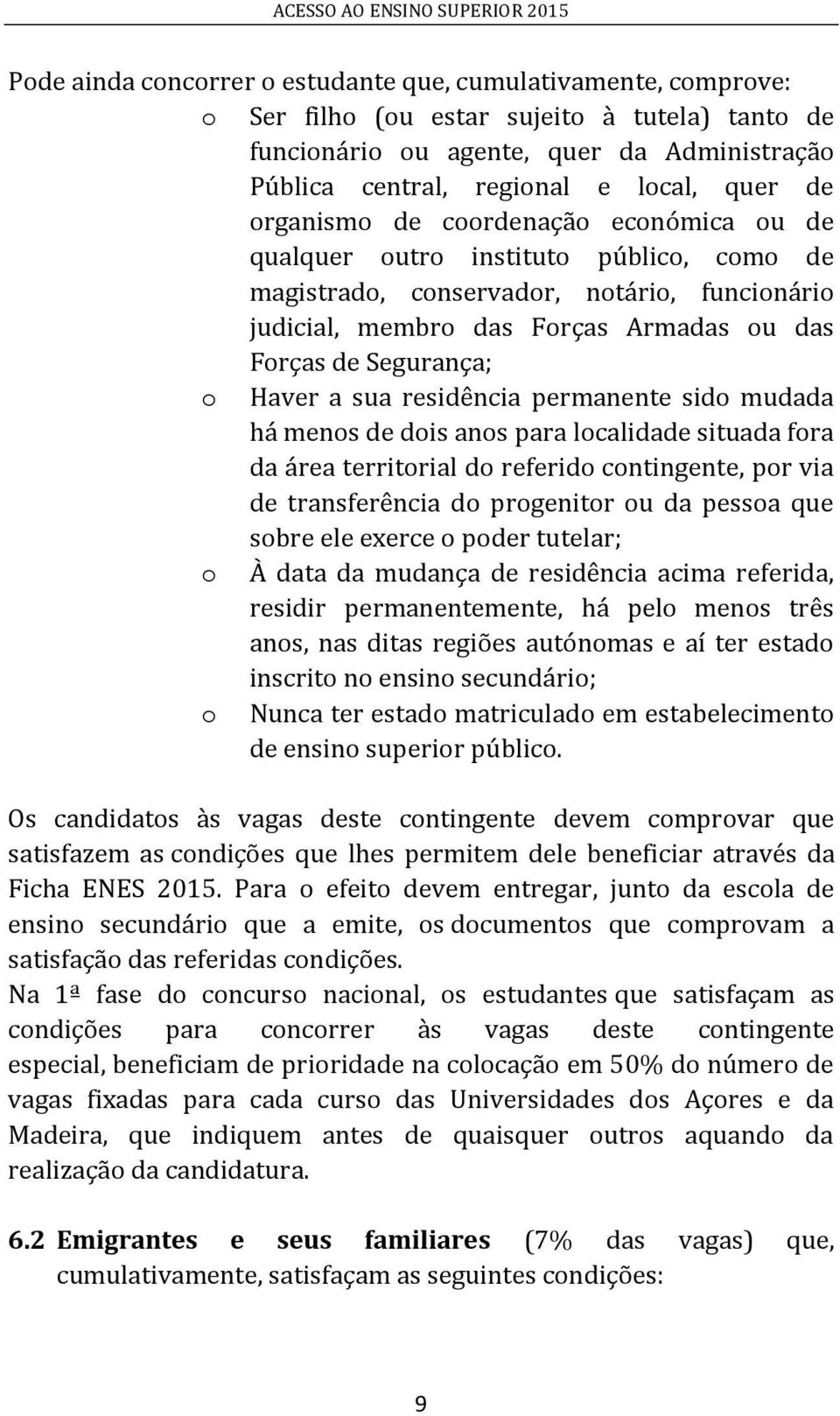 Haver a sua residência permanente sido mudada há menos de dois anos para localidade situada fora da área territorial do referido contingente, por via de transferência do progenitor ou da pessoa que