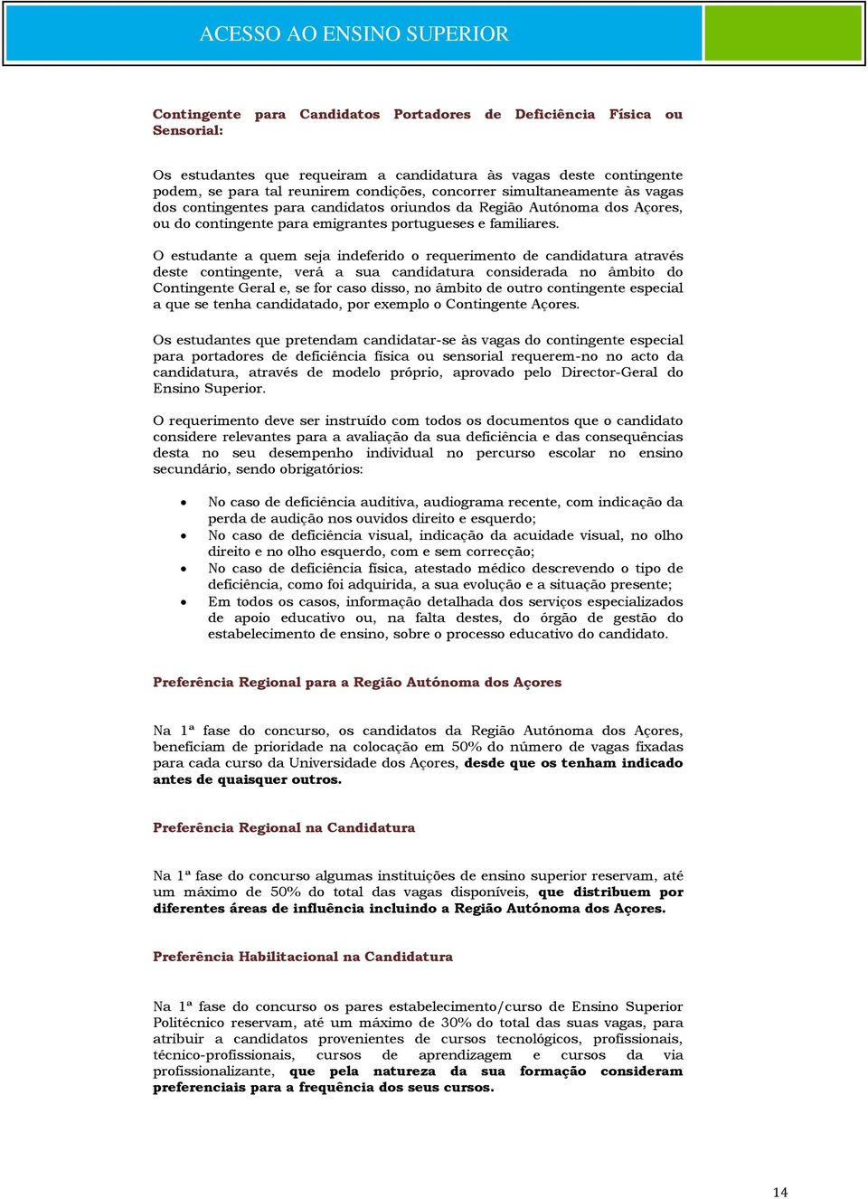 O estudante a quem seja indeferido o requerimento de candidatura através deste contingente, verá a sua candidatura considerada no âmbito do Contingente Geral e, se for caso disso, no âmbito de outro