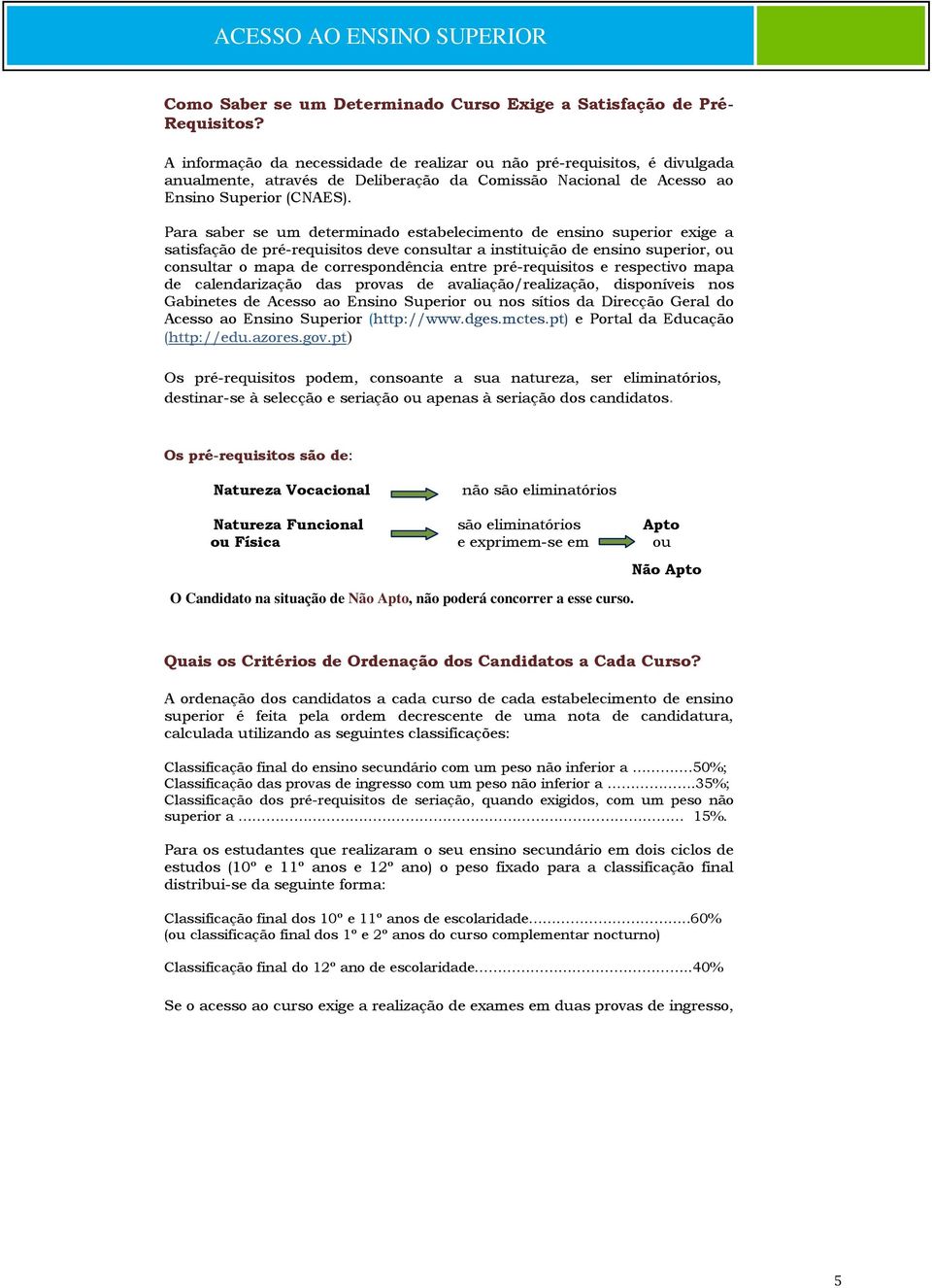 Para saber se um determinado estabelecimento de ensino superior exige a satisfação de pré-requisitos deve consultar a instituição de ensino superior, ou consultar o mapa de correspondência entre