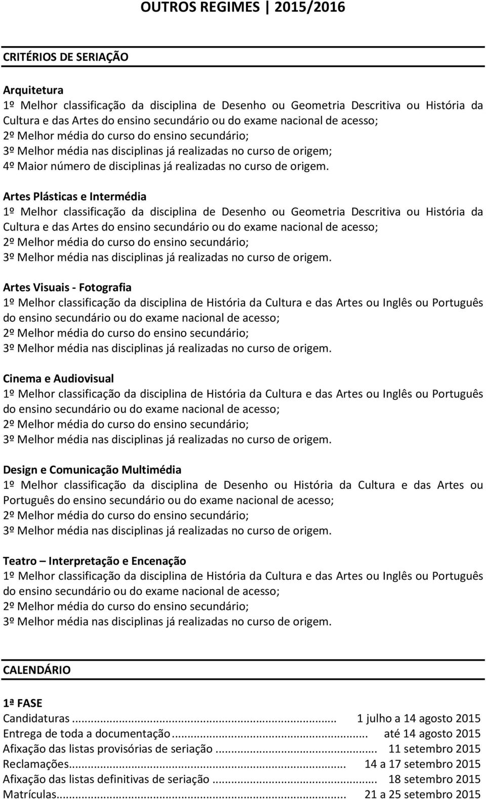 Artes Plásticas e Intermédia 1º Melhor classificação da disciplina de Desenho ou Geometria Descritiva ou História da Cultura e das Artes Artes Visuais - Fotografia Cinema e Audiovisual Design e