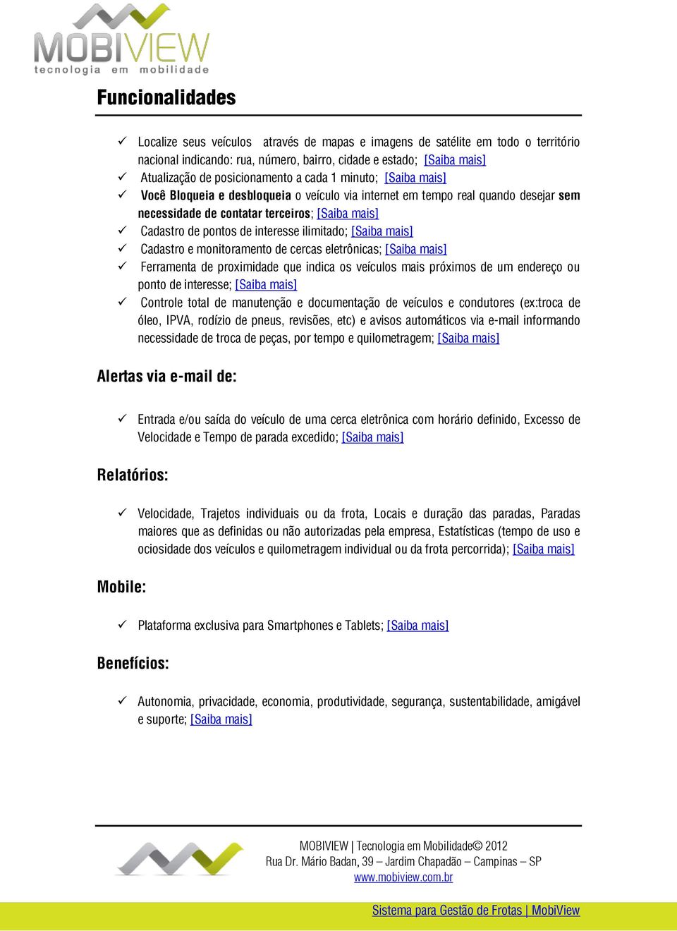 ilimitado; [Saiba mais] Cadastro e monitoramento de cercas eletrônicas; [Saiba mais] Ferramenta de proximidade que indica os veículos mais próximos de um endereço ou ponto de interesse; [Saiba mais]