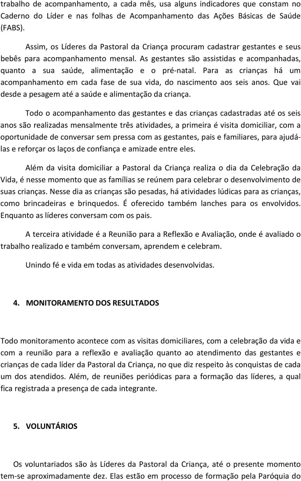 As gestantes são assistidas e acompanhadas, quanto a sua saúde, alimentação e o pré-natal. Para as crianças há um acompanhamento em cada fase de sua vida, do nascimento aos seis anos.