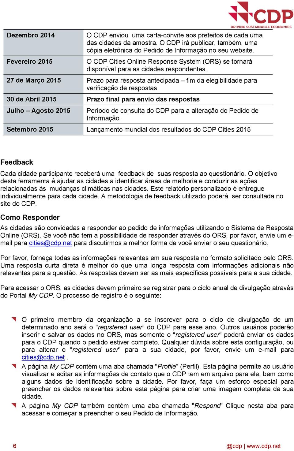 27 de Março 2015 Prazo para resposta antecipada fim da elegibilidade para verificação de respostas 30 de Abril 2015 Prazo final para envio das respostas Julho Agosto 2015 Período de consulta do CDP