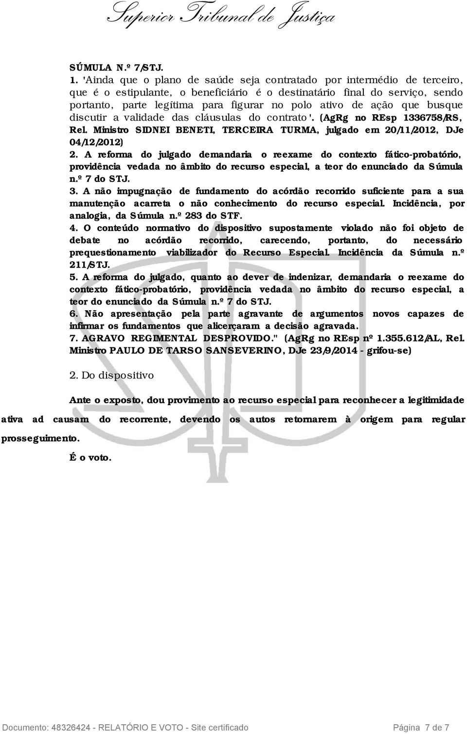 ativo de ação que busque discutir a validade das cláusulas do contrato '. (AgRg no REsp 1336758/RS, Rel. Ministro SIDNEI BENETI, TERCEIRA TURMA, julgado em 20/11/2012, DJe 04/12/2012) 2.
