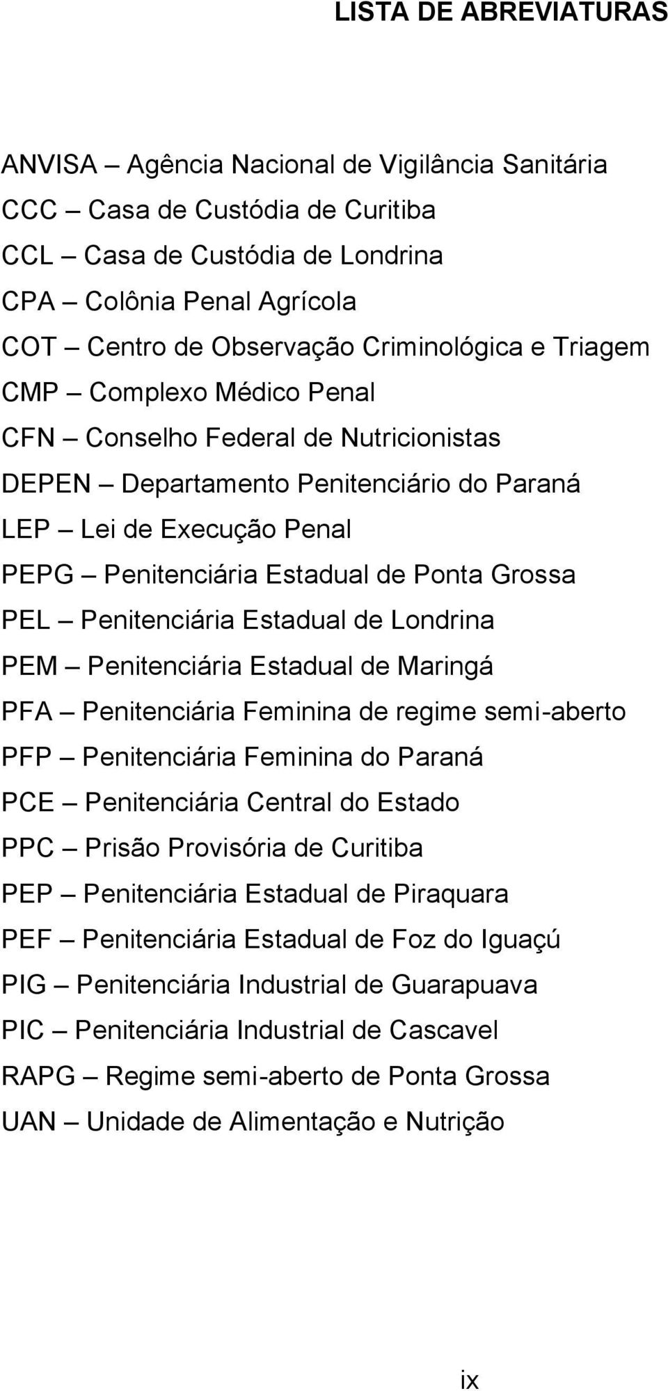 Grossa PEL Penitenciária Estadual de Londrina PEM Penitenciária Estadual de Maringá PFA Penitenciária Feminina de regime semi-aberto PFP Penitenciária Feminina do Paraná PCE Penitenciária Central do