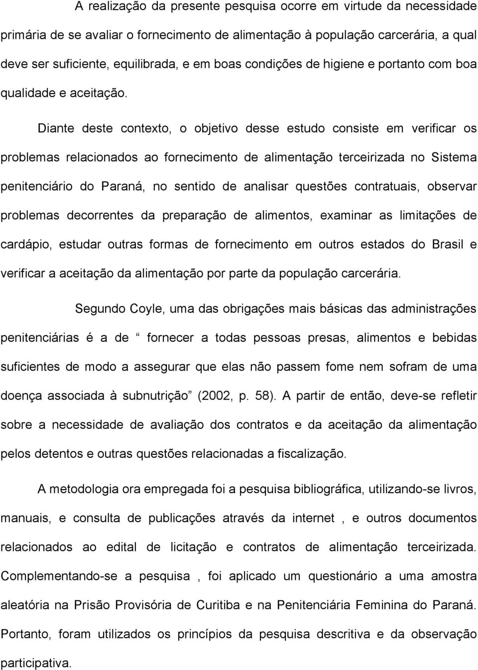Diante deste contexto, o objetivo desse estudo consiste em verificar os problemas relacionados ao fornecimento de alimentação terceirizada no Sistema penitenciário do Paraná, no sentido de analisar