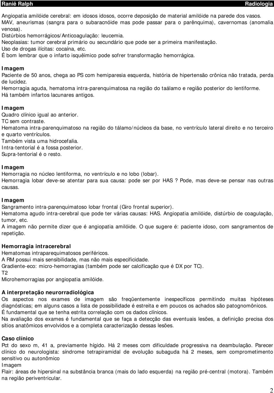 Neoplasias: tumor cerebral primário ou secundário que pode ser a primeira manifestação. Uso de drogas ilícitas: cocaína, etc.