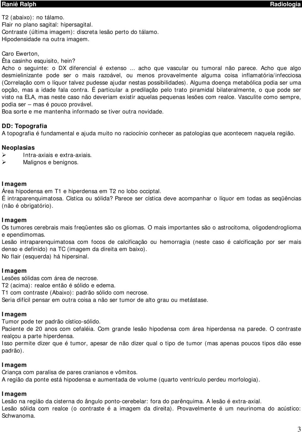 Acho que algo desmielinizante pode ser o mais razoável, ou menos provavelmente alguma coisa inflamatória/infecciosa (Correlação com o líquor talvez pudesse ajudar nestas possibilidades).