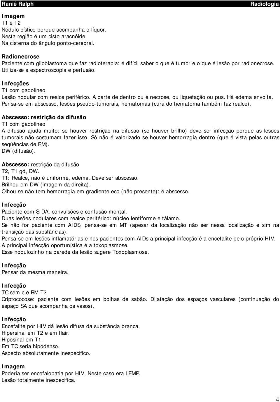 Infecções T1 com gadolíneo Lesão nodular com realce periférico. A parte de dentro ou é necrose, ou liquefação ou pus. Há edema envolta.