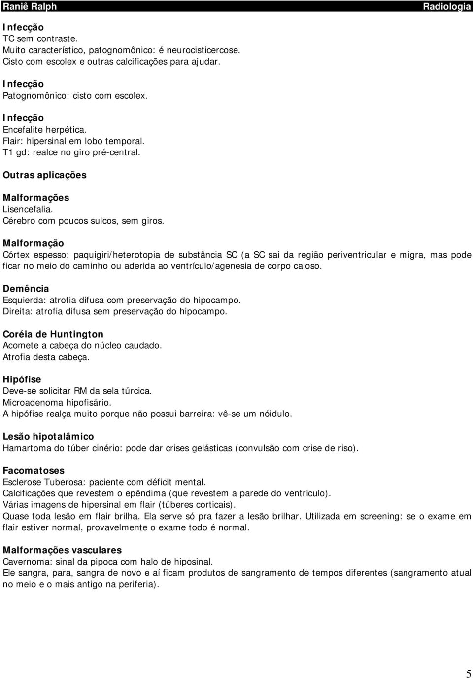 Malformação Córtex espesso: paquigiri/heterotopia de substância SC (a SC sai da região periventricular e migra, mas pode ficar no meio do caminho ou aderida ao ventrículo/agenesia de corpo caloso.