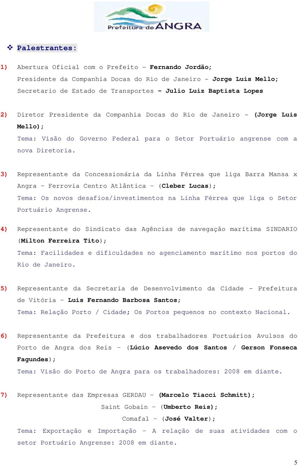 3) Representante da Concessionária da Linha Férrea que liga Barra Mansa x Angra Ferrovia Centro Atlântica (Cleber Lucas); Tema: Os novos desafios/investimentos na Linha Férrea que liga o Setor