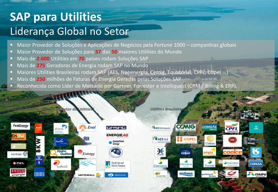 600 Utilities em 70 países rodam Soluções SAP Mais de 275 Geradoras de Energia rodam SAP no Mundo Maiores Utilities Brasileiras rodam SAP (AES, Neoenergia,