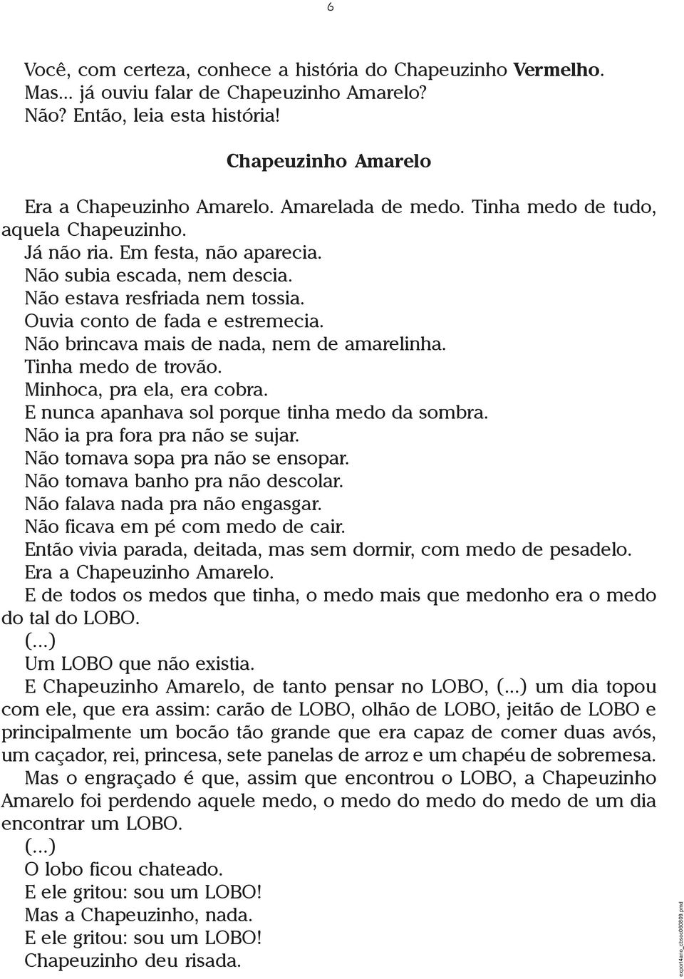 Não brincava mais de nada, nem de amarelinha. Tinha medo de trovão. Minhoca, pra ela, era cobra. E nunca apanhava sol porque tinha medo da sombra. Não ia pra fora pra não se sujar.